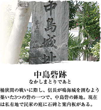 中島砦跡 桶狭間の戦いに際し、信長が鳴海城を囲むよう築いた3つの砦の一つで、中島砦の跡地。現在は私有地で民家の庭に石碑と案内板がある。