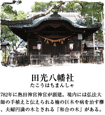 田光八幡社 782年に熱田神宮神官が創建。境内には弘法大師の手植えと伝えられる楠の巨木や病を治す欅、夫婦円満の木とされる「和合の木」がある。