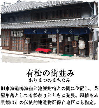 有松の街並み 旧東海道鳴海宿と池鯉鮒宿との間に位置し、茶屋集落として有松絞りとともに発展。風情ある景観は市の伝統的建造物群保存地区にも指定。